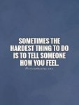 sometimes-the-hardest-thing-to-do-is-to-tell-someone-how-you-feel-quote-1.jpg